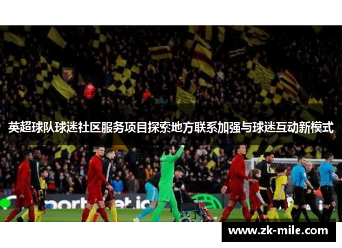 英超球队球迷社区服务项目探索地方联系加强与球迷互动新模式