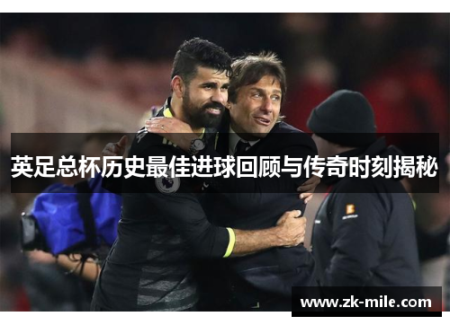 英足总杯历史最佳进球回顾与传奇时刻揭秘