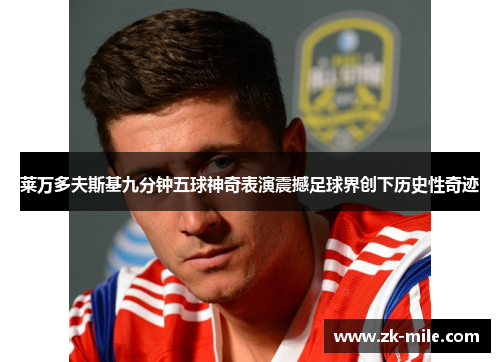 莱万多夫斯基九分钟五球神奇表演震撼足球界创下历史性奇迹