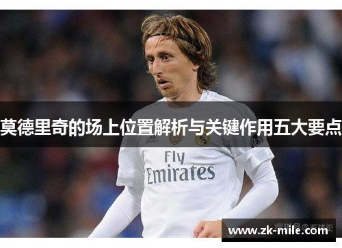 莫德里奇的场上位置解析与关键作用五大要点