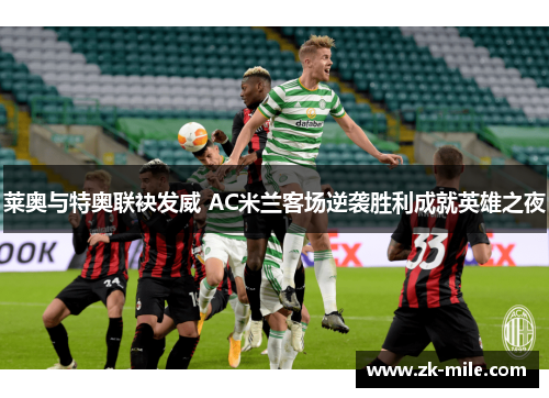 莱奥与特奥联袂发威 AC米兰客场逆袭胜利成就英雄之夜