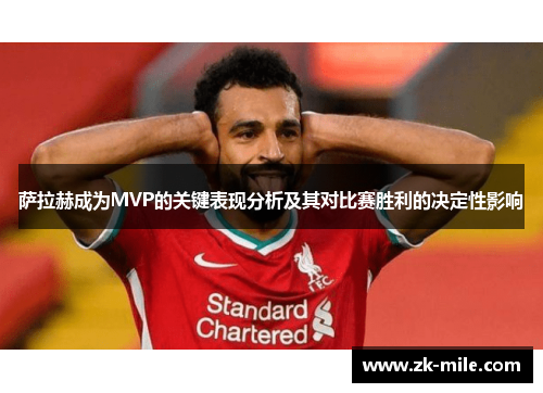 萨拉赫成为MVP的关键表现分析及其对比赛胜利的决定性影响