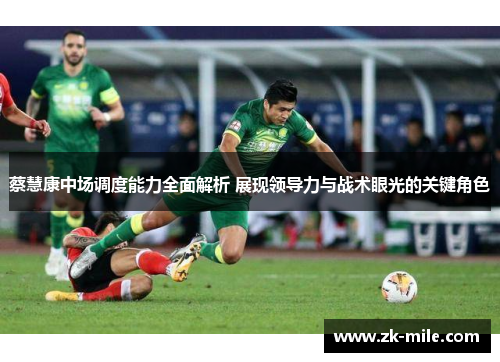 蔡慧康中场调度能力全面解析 展现领导力与战术眼光的关键角色