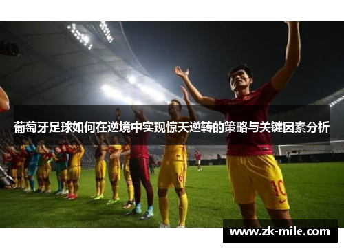 葡萄牙足球如何在逆境中实现惊天逆转的策略与关键因素分析