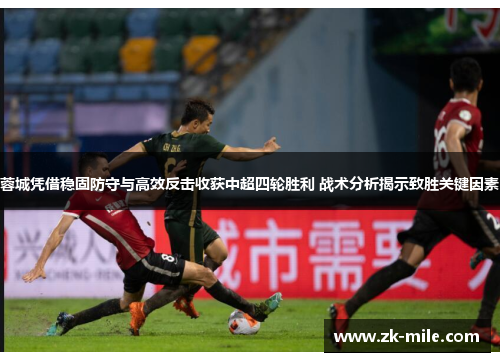 蓉城凭借稳固防守与高效反击收获中超四轮胜利 战术分析揭示致胜关键因素 蓉城凭借稳固防守与高效反击收获中超四轮胜利 战术分析揭示致胜关键因素