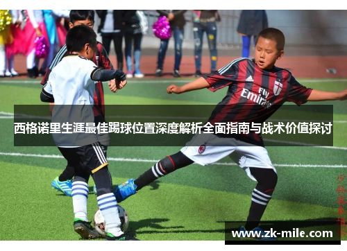 西格诺里生涯最佳踢球位置深度解析全面指南与战术价值探讨 西格诺里生涯最佳踢球位置深度解析全面指南与战术价值探讨