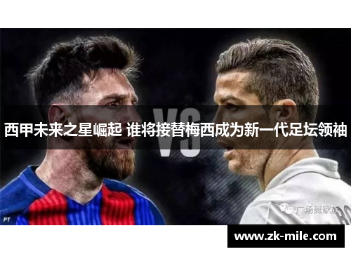 西甲未来之星崛起 谁将接替梅西成为新一代足坛领袖