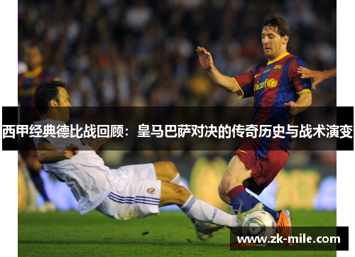 西甲经典德比战回顾:皇马巴萨对决的传奇历史与战术演变 西甲经典德比战回顾:皇马巴萨对决的传奇历史与战术演变