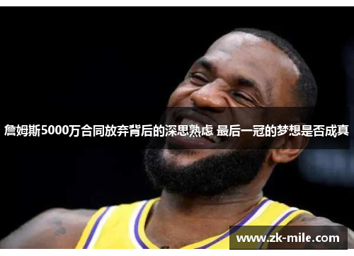 詹姆斯5000万合同放弃背后的深思熟虑 最后一冠的梦想是否成真