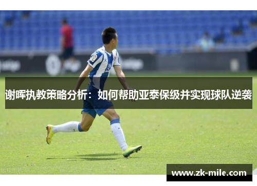 谢晖执教策略分析：如何帮助亚泰保级并实现球队逆袭