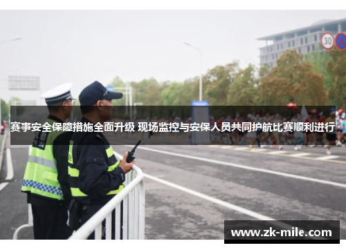赛事安全保障措施全面升级 现场监控与安保人员共同护航比赛顺利进行