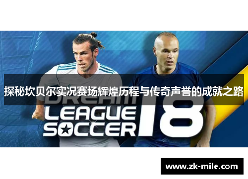 探秘坎贝尔实况赛场辉煌历程与传奇声誉的成就之路