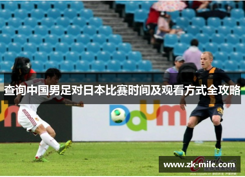 查询中国男足对日本比赛时间及观看方式全攻略