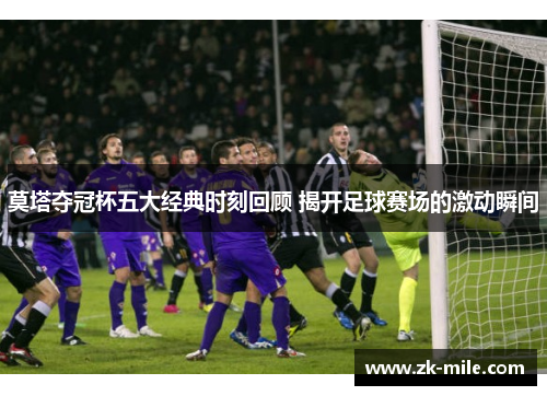 莫塔夺冠杯五大经典时刻回顾 揭开足球赛场的激动瞬间