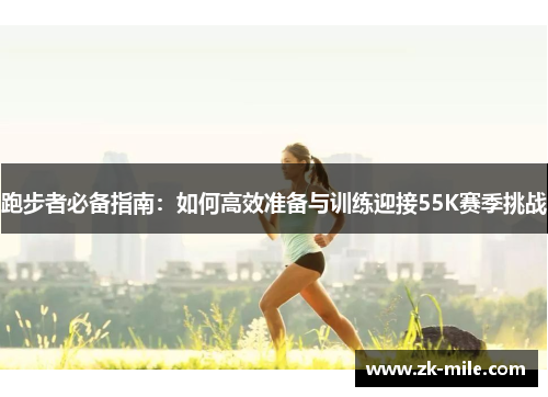 跑步者必备指南：如何高效准备与训练迎接55K赛季挑战