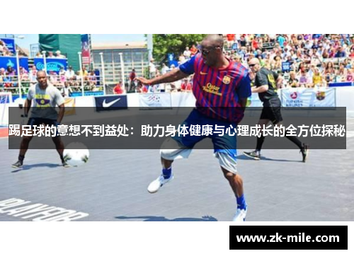 踢足球的意想不到益处：助力身体健康与心理成长的全方位探秘