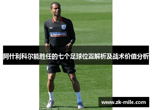 阿什利科尔能胜任的七个足球位置解析及战术价值分析