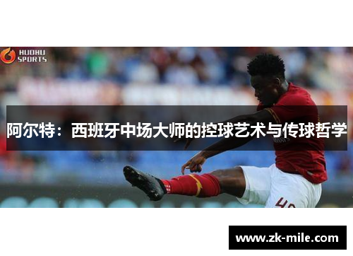 阿尔特：西班牙中场大师的控球艺术与传球哲学