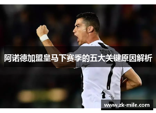 阿诺德加盟皇马下赛季的五大关键原因解析