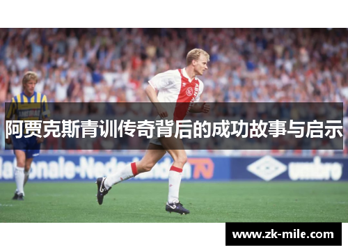 阿贾克斯青训传奇背后的成功故事与启示