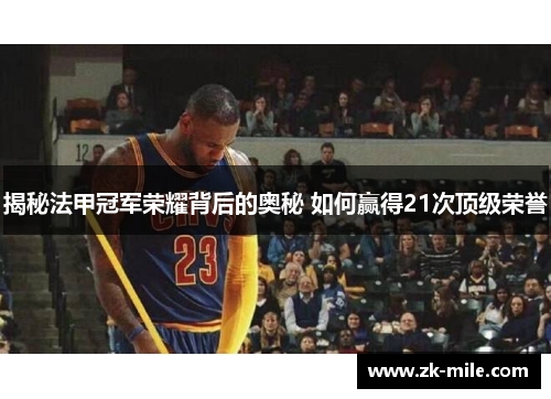 揭秘法甲冠军荣耀背后的奥秘 如何赢得21次顶级荣誉
