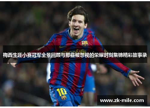 梅西生涯小赛冠军全景回顾与那些被忽视的荣耀时刻集锦精彩故事录 梅西生涯小赛冠军全景回顾与那些被忽视的荣耀时刻集锦精彩故事录