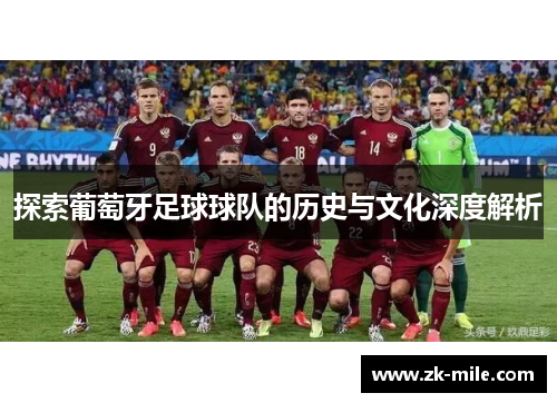 探索葡萄牙足球球队的历史与文化深度解析 探索葡萄牙足球球队的历史与文化深度解析