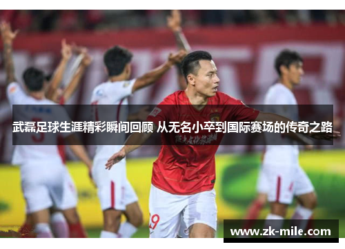 武磊足球生涯精彩瞬间回顾 从无名小卒到国际赛场的传奇之路 武磊足球生涯精彩瞬间回顾 从无名小卒到国际赛场的传奇之路