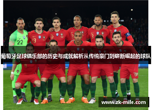 葡萄牙足球俱乐部的历史与成就解析从传统豪门到崭新崛起的球队