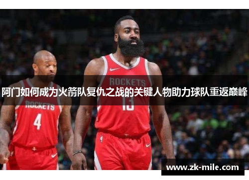 阿门如何成为火箭队复仇之战的关键人物助力球队重返巅峰