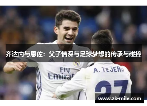 齐达内与恩佐：父子情深与足球梦想的传承与碰撞