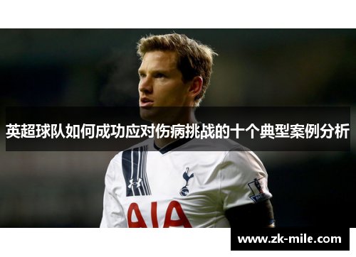 英超球队如何成功应对伤病挑战的十个典型案例分析 英超球队如何成功应对伤病挑战的十个典型案例分析