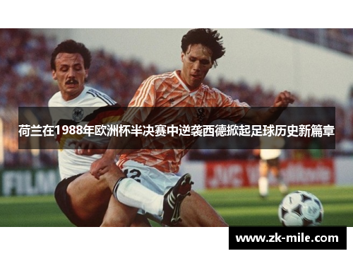 荷兰在1988年欧洲杯半决赛中逆袭西德掀起足球历史新篇章