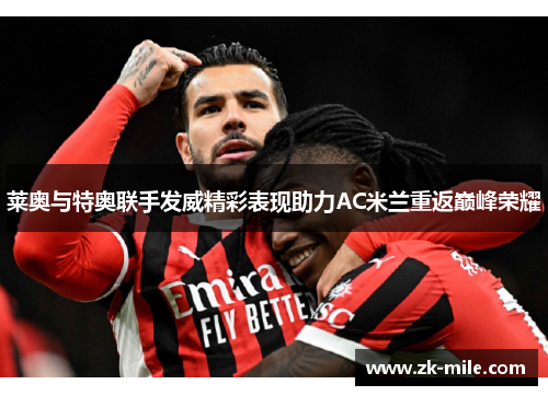 莱奥与特奥联手发威精彩表现助力AC米兰重返巅峰荣耀 莱奥与特奥联手发威精彩表现助力AC米兰重返巅峰荣耀