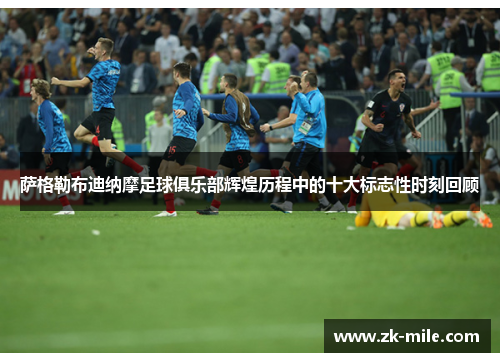 萨格勒布迪纳摩足球俱乐部辉煌历程中的十大标志性时刻回顾