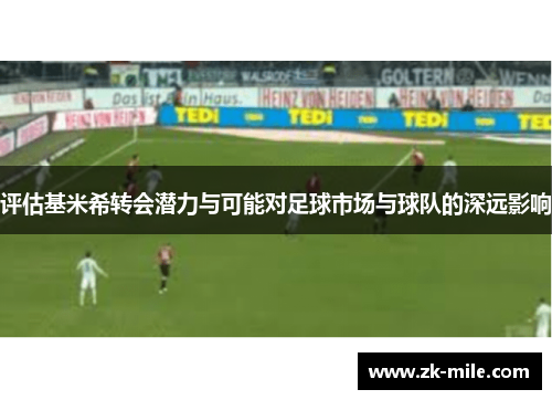 评估基米希转会潜力与可能对足球市场与球队的深远影响