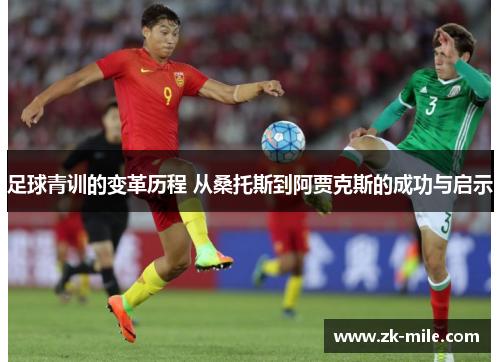 足球青训的变革历程 从桑托斯到阿贾克斯的成功与启示