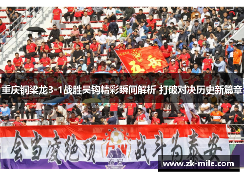 重庆铜梁龙3-1战胜吴钩精彩瞬间解析 打破对决历史新篇章
