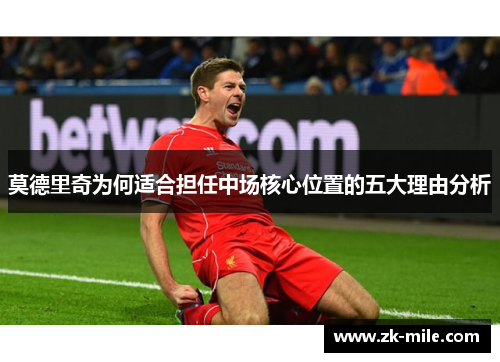 莫德里奇为何适合担任中场核心位置的五大理由分析