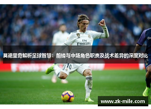 莫德里奇解析足球智慧：前锋与中场角色职责及战术差异的深度对比