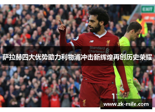 萨拉赫四大优势助力利物浦冲击新辉煌再创历史荣耀