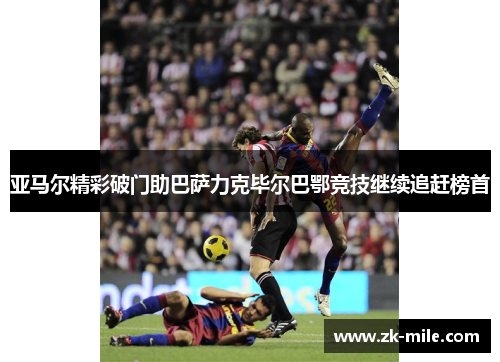 亚马尔精彩破门助巴萨力克毕尔巴鄂竞技继续追赶榜首