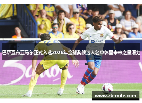 巴萨宣布亚马尔正式入选2026年金球奖候选人名单彰显未来之星潜力