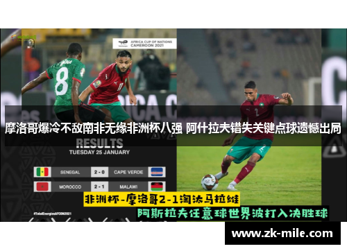 摩洛哥爆冷不敌南非无缘非洲杯八强 阿什拉夫错失关键点球遗憾出局