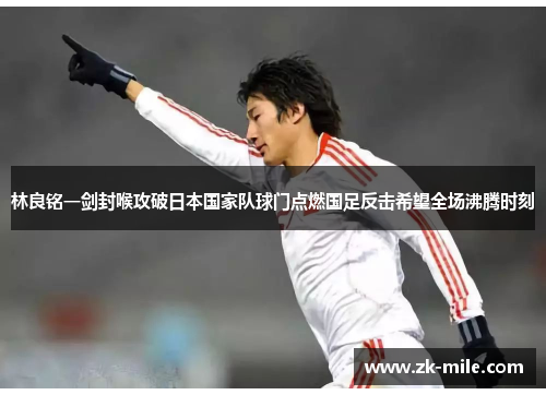 林良铭一剑封喉攻破日本国家队球门点燃国足反击希望全场沸腾时刻