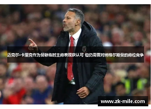 迈克尔·卡里克作为曼联临时主帅表现获认可 但仍需面对纳格尔斯曼的帅位竞争