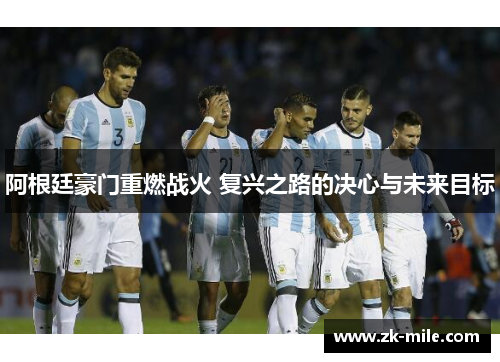 阿根廷豪门重燃战火 复兴之路的决心与未来目标