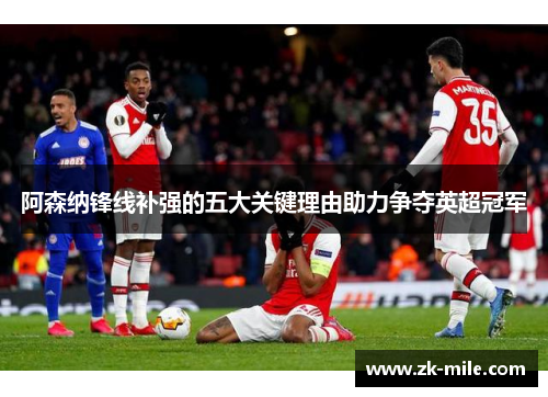 阿森纳锋线补强的五大关键理由助力争夺英超冠军