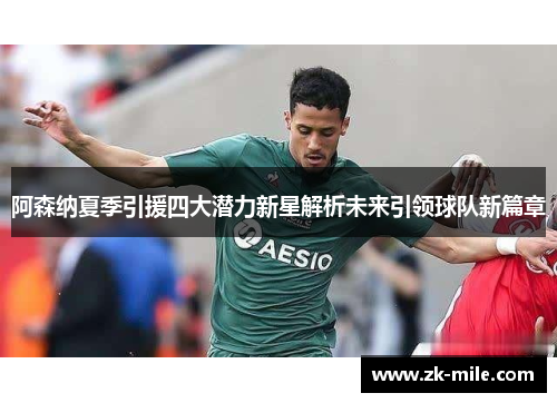 阿森纳夏季引援四大潜力新星解析未来引领球队新篇章 阿森纳夏季引援四大潜力新星解析未来引领球队新篇章