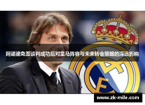 阿诺德免签谈判成功后对皇马阵容与未来转会策略的深远影响